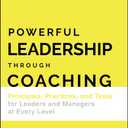 Powerful Leadership Through Coaching: Principles, Practices, and Tools for Leaders and Managers at Every Level