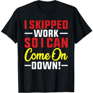 I skipped Work So I can Come on Down men women Skipped work T-Shirt 3XL