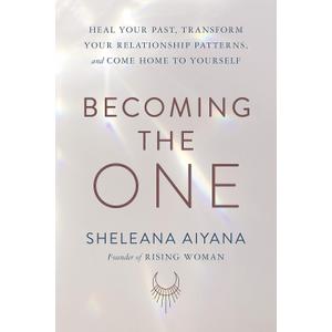 Becoming the One: Heal Your Past, Transform Your Relationship Patterns, and Come Home to Yourself