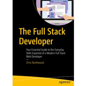 The Full Stack Developer: Your Essential Guide to the Everyday Skills Expected of a Modern Full Stack Web Developer