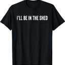 I'll Be In The Shed Funny Dad Shed Birthday Father's Day T-Shirt (Black, S)