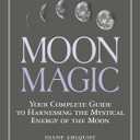 Moon Magic: Your Complete Guide to Harnessing the Mystical Energy of the Moon (Moon Magic, Spells, & Rituals Series)