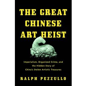 The Great Chinese Art Heist: Imperialism, Organized Crime, and the Hidden Story of China's Stolen Artistic Treasures