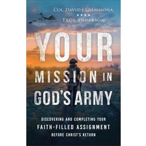 Your Mission in Gods Army: Discovering and Completing Your Faith-Filled Assignment before Christs Return