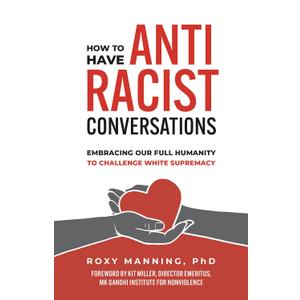How to Have Antiracist Conversations: Embracing Our Full Humanity to Challenge White Supremacy