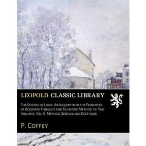 The Science of Logic; An Inquiry into the Principles of Accurate Thought and Scientific Method. In Two Volumes. Vol. II, Method, Science,and Certitude Paperback