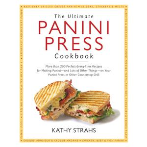 The Ultimate Panini Press Cookbook: More Than 200 Perfect-Every-Time Recipes for Making Panini - and Lots of Other Things - on Your Panini Press or Other Countertop Grill Paperback