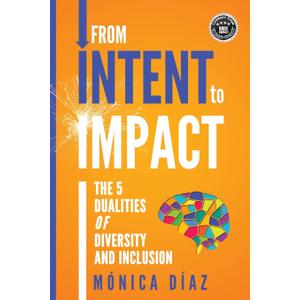 From INTENT to IMPACT: The 5 Dualities of Diversity and Inclusion, 
