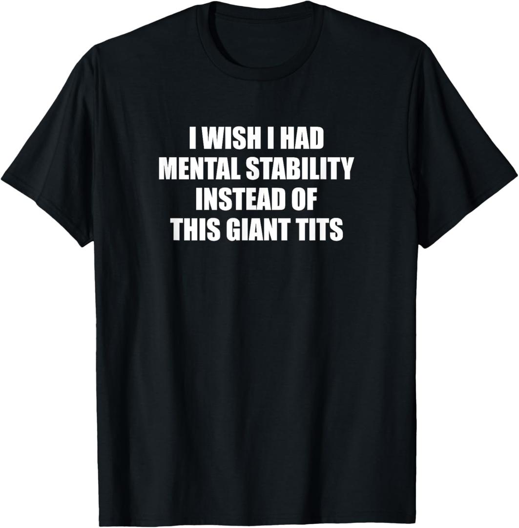 I Wish I Had Mental Stability Instead Of These Giant Tits T-Shirt M