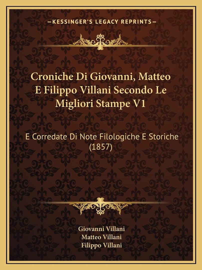 Croniche Di Giovanni, Matteo E Filippo Villani Secondo Le Migliori Stampe V1: E Corredate Di Note Filologiche E Storiche (1857) (Italian Edition)