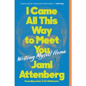 I Came All This Way to Meet You: Writing Myself Home  An Inspiring Memoir of Creativity, Risk-Taking, and Independence