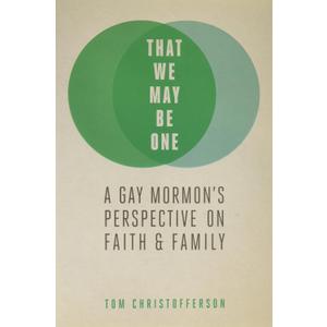 That We My Be One: A Gay Mormon's Perspective on Faith and Family (Book)