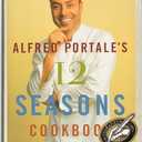 Alfred Portale's Twelve Seasons Cookbook: A Month-by-Month Guide to the Best There is to Eat