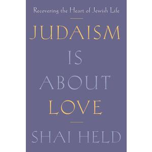 Judaism Is About Love: Recovering the Heart of Jewish Life