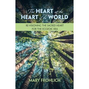 The Heart at the Heart of the World: Re-visioning the Sacred Heart for the Ecozoic Era (Ecology and Justice Series)