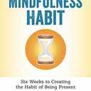 The Mindfulness Habit: Six Weeks to Creating the Habit of Being Present
