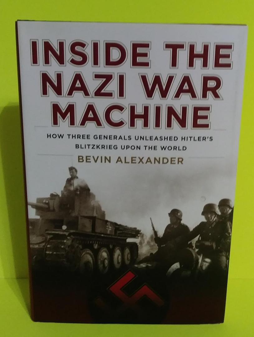 Inside the Nazi War Machine: How Three Generals Unleashed Hitler's Blitzkrieg Upon the World