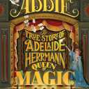Anything But Ordinary Addie: The True Story of Adelaide Herrmann, Queen of Magic
