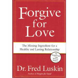 Forgive for Love: The Missing Ingredient for a Healthy and Lasting Relationship