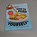 How to Feed Yourself: 100 Fast, Cheap, and Reliable Recipes for Cooking When You Don't Know What You're Doing: A Cookbook