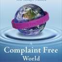 A Complaint Free World: How to Stop Complaining and Start Enjoying the Life You Always Wanted