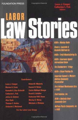 Labor Law Stories: An In-Depth Look at Leading Labor Law Cases by Laura J. Cooper (Author), Catherine L. Fisk (Editor)