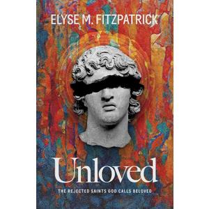 Unloved: The Rejected Saints God Calls Beloved, by Elyse M. Fitzpatrick (Author)