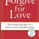 Forgive for Love: The Missing Ingredient for a Healthy and Lasting Relationship