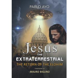 JESUS THE EXTRATERRESTRIAL: THE RETURN OF THE ELOHIM
