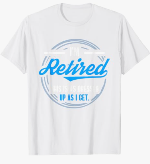I'm Retired This Is As Dressed Up As I Get Funny T-Shirt, White, 6XL