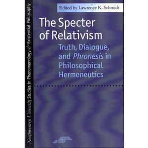 The Specter of Relativism: Truth, Dialogue, and Phronesis in Philosophical Hermeneutics (Studies in Phenomenology and Existential Philosophy)