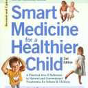 Smart Medicine for a Healthier Child: The Practical A-to-Z Reference to Natural and Conventional Treatments for Infants & Children, Second Edition