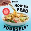 How to Feed Yourself: 100 Fast, Cheap, and Reliable Recipes for Cooking When You Don't Know What You're Doing: A Cookbook