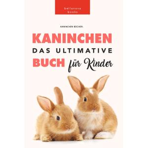 Kaninchen Bcher: Das Ultimative Kaninchen Buch Fr Kinder: 100+ erstaunliche Fakten ber Kaninchen (German Edition)