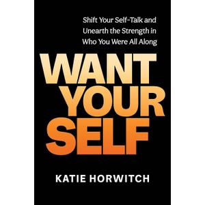 Want Your Self: Shift Your Self-Talk and Unearth the Strength in Who You Were All Along