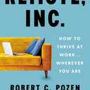 Remote, Inc.: How to Thrive at Work . . . Wherever You Are  Expert Strategies for Productive Remote and Hybrid Professionals