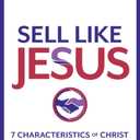 Sell Like Jesus: 7 Characteristics of Christ For Ethical Sales