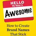 Hello, My Name Is Awesome: How to Create Brand Names That Stick