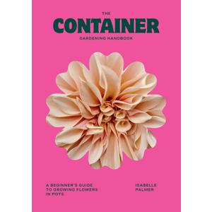The Container Gardening Handbook: A Beginners Guide to Growing Flowers in Pots