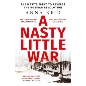 A Nasty Little War: The West's Fight to Reverse the Russian Revolution