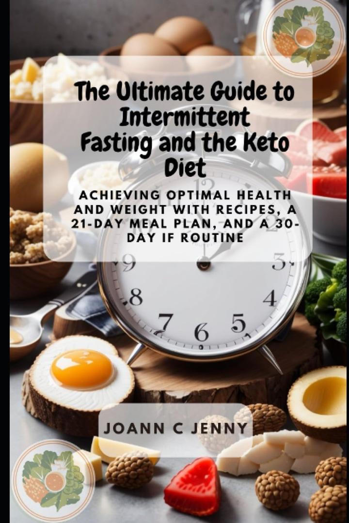 The Ultimate Guide to Intermittent Fasting and the Keto Diet: Achieving Optimal Health and Weight with Recipes, a 21-Day Meal Plan, and a 30-Day IF Routine