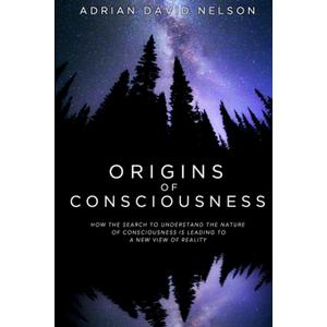 Origins of Consciousness: How the Search to Understand the Nature of Consciousness is Leading to a New View of Reality