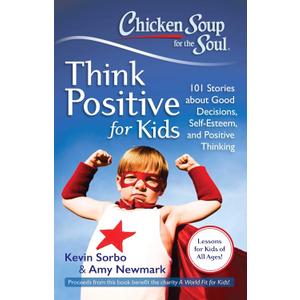 Chicken Soup for the Soul: Think Positive for Kids: 101 Stories about Good Decisions, Self-Esteem, and Positive Thinking, Paperback