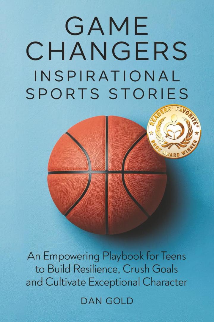 Game Changers: Inspirational Sports Stories: An Empowering Playbook for Teens to Build Resilience, Crush Goals and Cultivate Exceptional Character