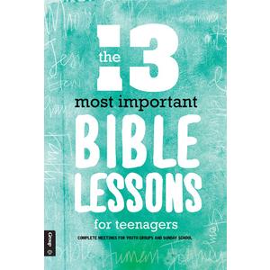 The 13 Most Important Bible Lessons For Teenagers: Complete Meetings for Youth Groups and Sunday School