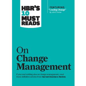 HBR's 10 Must Reads on Change Management (including featured article "Leading Change," by John P. Kotter)