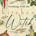 Cooking with the Kitchen Witch: Magical Recipes from the Hearth