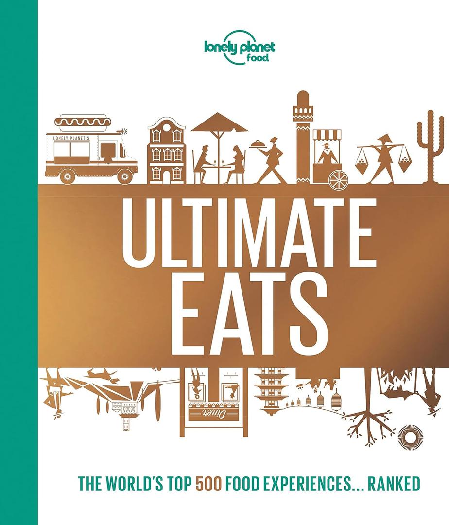 Lonely Planet's Ultimate Eats: 500 Amazing Food Experiences Ranked | Thrilling & Famous Culinary Trips | A Bucket List Guide for Travel Loving Foodies (Lonely Planet Food)