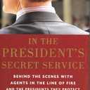 In the President's Secret Service: Behind the Scenes with Agents in the Line of Fire and the Presidents They Protect