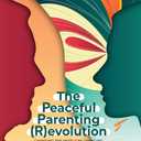 The Peaceful Parenting (R)evolution: Changing the World by Changing How We Parent